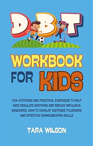 DBT Workbook for Kids: Fun Activities and Practical Exercises to Help Kids Regulate Emotions and Reduce Impulsive Behaviors. How to Develop Distress Tolerance and Effective Communication Skills - Epub + Converted Pdf